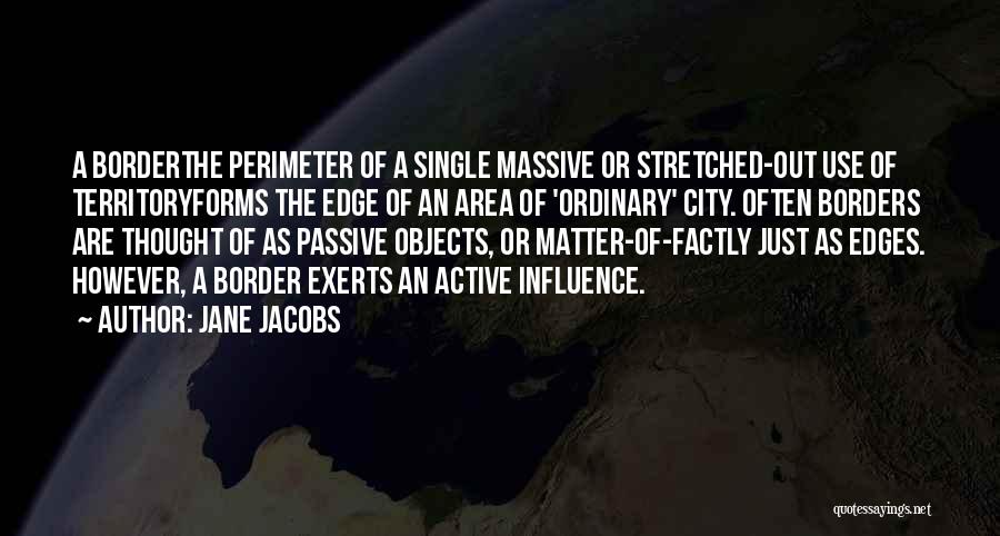 Jane Jacobs Quotes: A Borderthe Perimeter Of A Single Massive Or Stretched-out Use Of Territoryforms The Edge Of An Area Of 'ordinary' City.