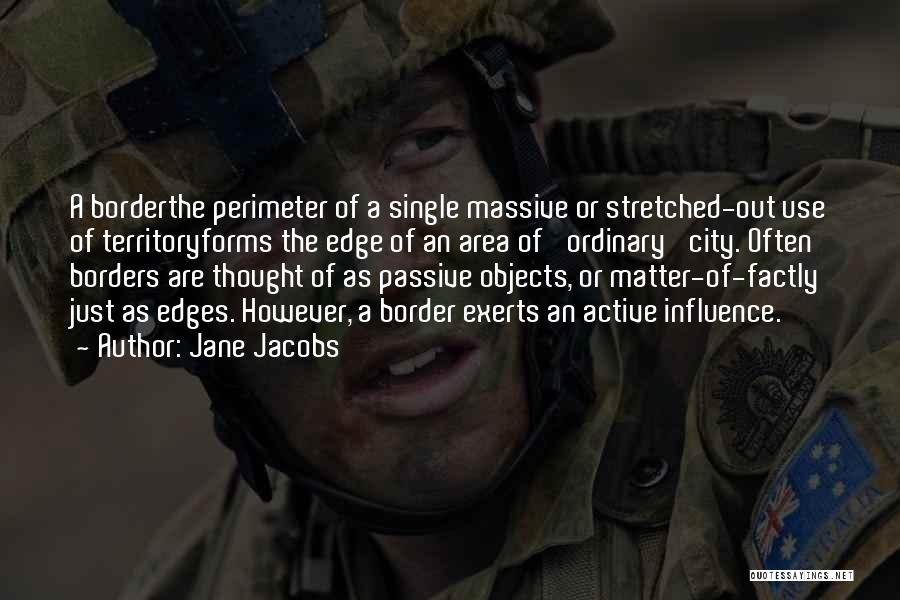 Jane Jacobs Quotes: A Borderthe Perimeter Of A Single Massive Or Stretched-out Use Of Territoryforms The Edge Of An Area Of 'ordinary' City.