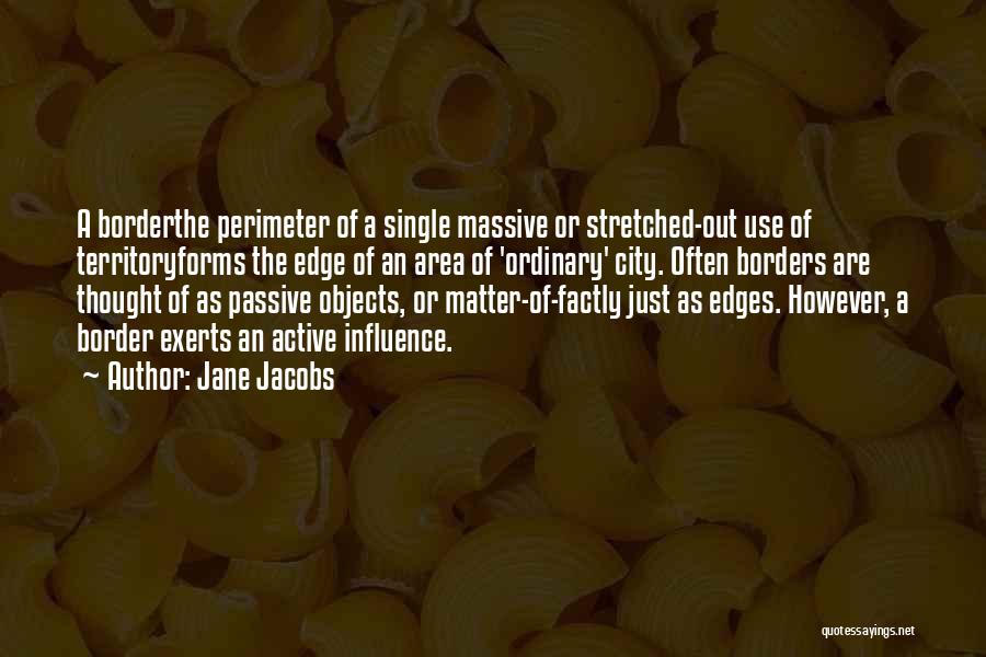 Jane Jacobs Quotes: A Borderthe Perimeter Of A Single Massive Or Stretched-out Use Of Territoryforms The Edge Of An Area Of 'ordinary' City.