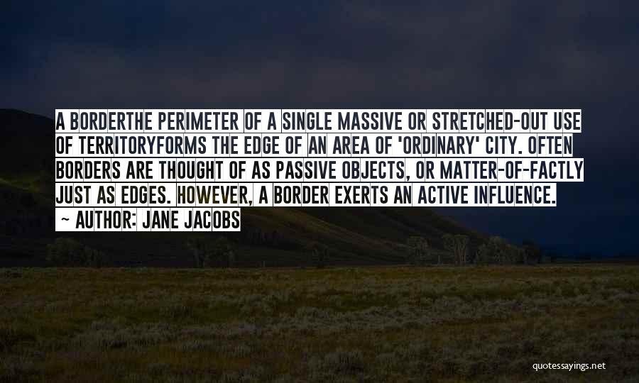 Jane Jacobs Quotes: A Borderthe Perimeter Of A Single Massive Or Stretched-out Use Of Territoryforms The Edge Of An Area Of 'ordinary' City.