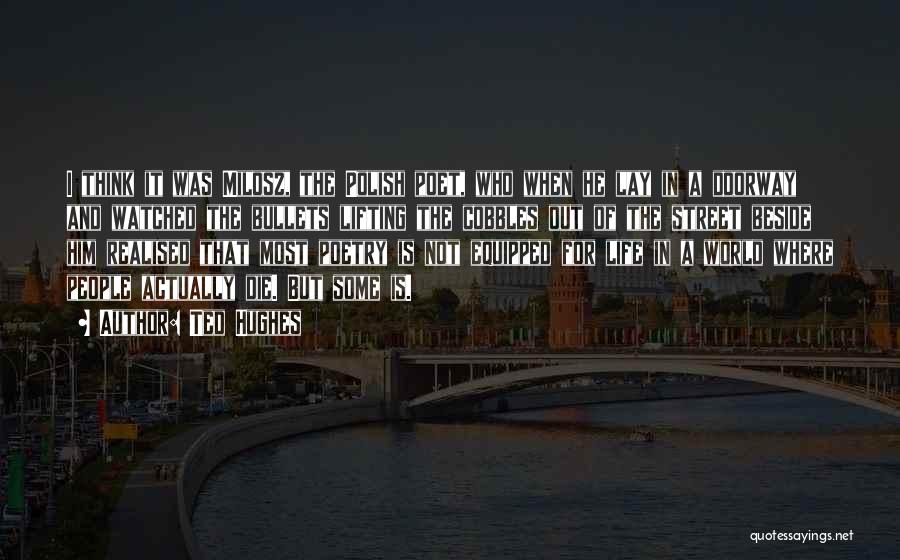 Ted Hughes Quotes: I Think It Was Milosz, The Polish Poet, Who When He Lay In A Doorway And Watched The Bullets Lifting