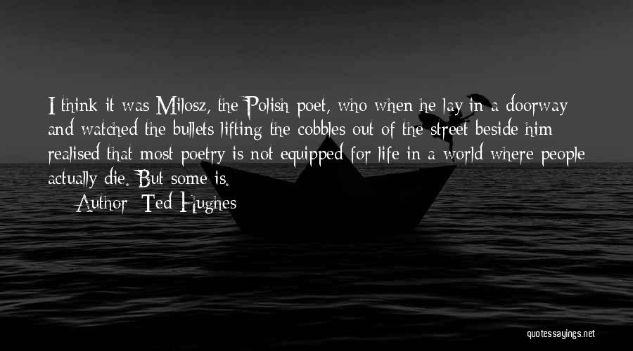 Ted Hughes Quotes: I Think It Was Milosz, The Polish Poet, Who When He Lay In A Doorway And Watched The Bullets Lifting