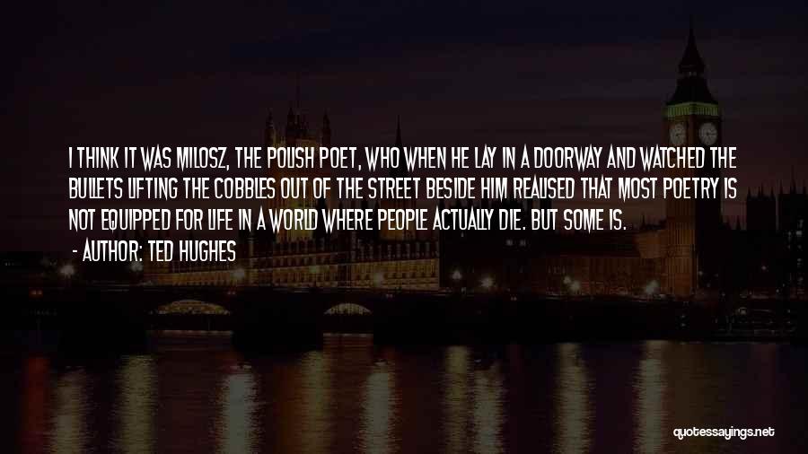 Ted Hughes Quotes: I Think It Was Milosz, The Polish Poet, Who When He Lay In A Doorway And Watched The Bullets Lifting