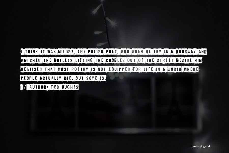 Ted Hughes Quotes: I Think It Was Milosz, The Polish Poet, Who When He Lay In A Doorway And Watched The Bullets Lifting