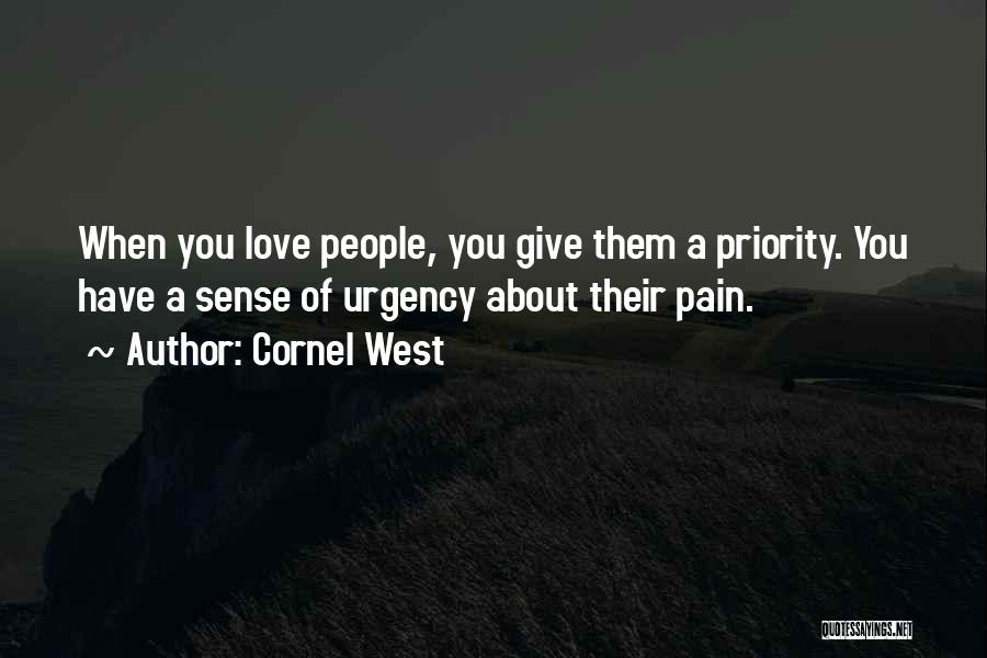 Cornel West Quotes: When You Love People, You Give Them A Priority. You Have A Sense Of Urgency About Their Pain.