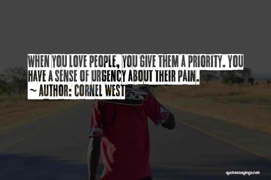 Cornel West Quotes: When You Love People, You Give Them A Priority. You Have A Sense Of Urgency About Their Pain.