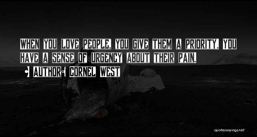 Cornel West Quotes: When You Love People, You Give Them A Priority. You Have A Sense Of Urgency About Their Pain.