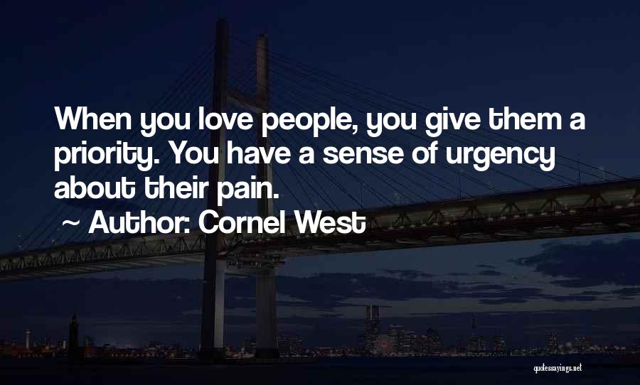 Cornel West Quotes: When You Love People, You Give Them A Priority. You Have A Sense Of Urgency About Their Pain.