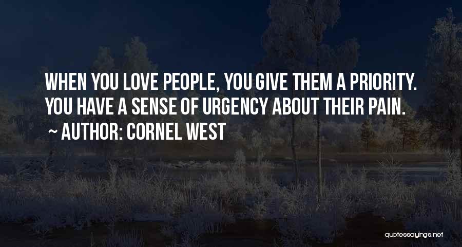 Cornel West Quotes: When You Love People, You Give Them A Priority. You Have A Sense Of Urgency About Their Pain.