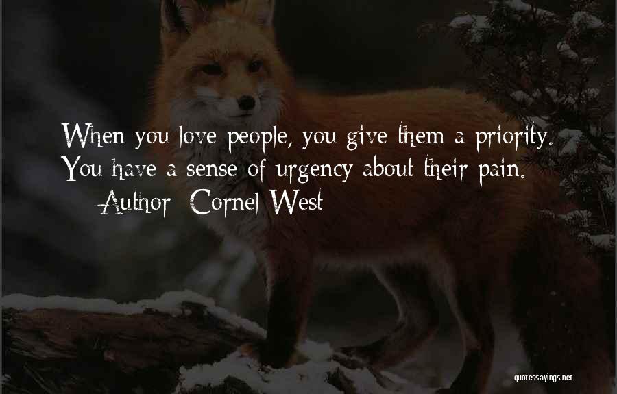 Cornel West Quotes: When You Love People, You Give Them A Priority. You Have A Sense Of Urgency About Their Pain.