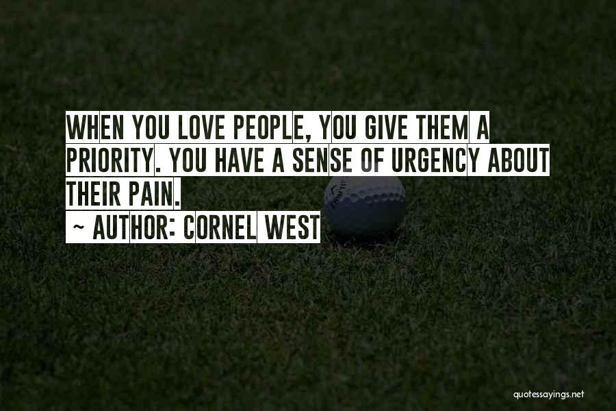 Cornel West Quotes: When You Love People, You Give Them A Priority. You Have A Sense Of Urgency About Their Pain.