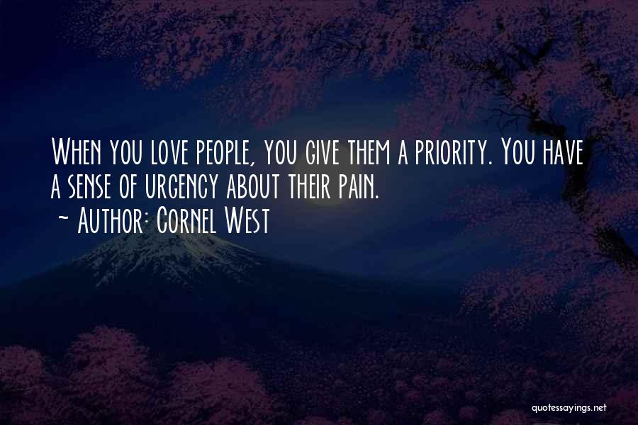 Cornel West Quotes: When You Love People, You Give Them A Priority. You Have A Sense Of Urgency About Their Pain.