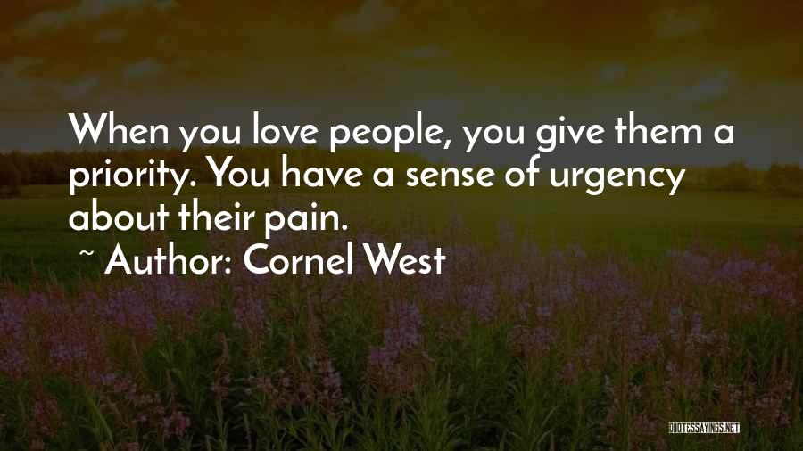 Cornel West Quotes: When You Love People, You Give Them A Priority. You Have A Sense Of Urgency About Their Pain.