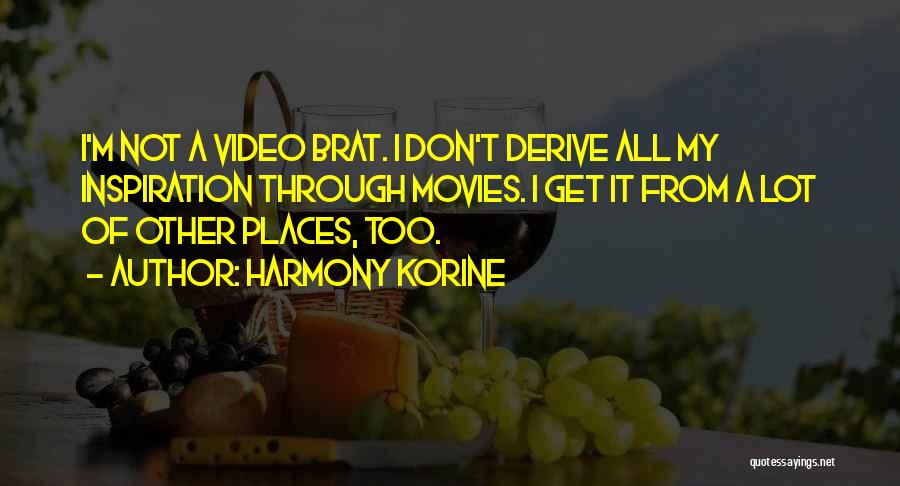 Harmony Korine Quotes: I'm Not A Video Brat. I Don't Derive All My Inspiration Through Movies. I Get It From A Lot Of