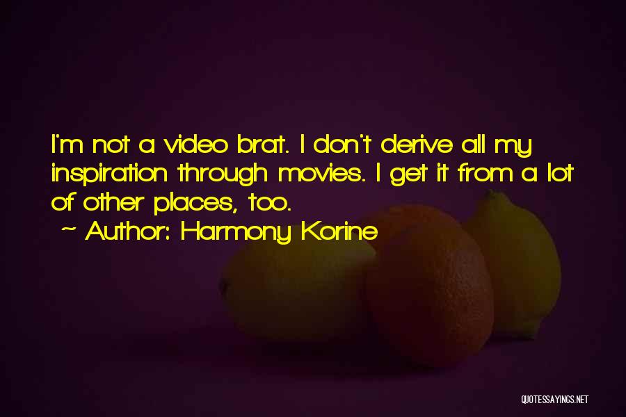 Harmony Korine Quotes: I'm Not A Video Brat. I Don't Derive All My Inspiration Through Movies. I Get It From A Lot Of