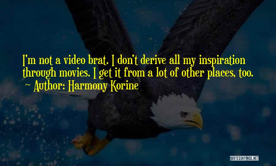 Harmony Korine Quotes: I'm Not A Video Brat. I Don't Derive All My Inspiration Through Movies. I Get It From A Lot Of