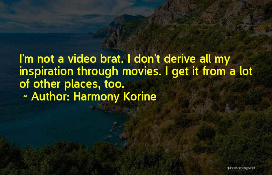 Harmony Korine Quotes: I'm Not A Video Brat. I Don't Derive All My Inspiration Through Movies. I Get It From A Lot Of