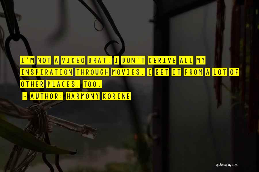Harmony Korine Quotes: I'm Not A Video Brat. I Don't Derive All My Inspiration Through Movies. I Get It From A Lot Of