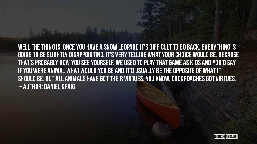 Daniel Craig Quotes: Well The Thing Is, Once You Have A Snow Leopard It's Difficult To Go Back. Everything Is Going To Be