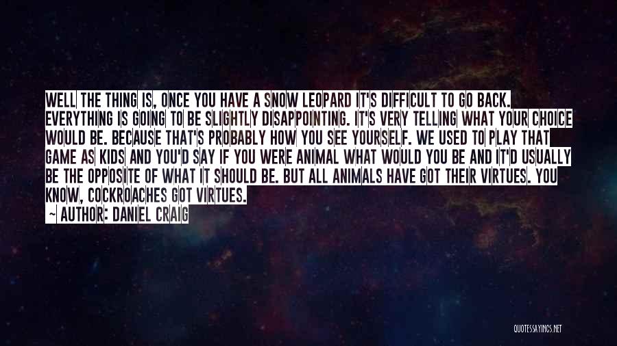 Daniel Craig Quotes: Well The Thing Is, Once You Have A Snow Leopard It's Difficult To Go Back. Everything Is Going To Be