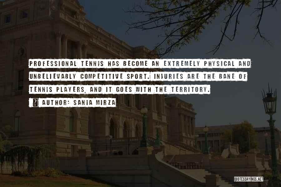 Sania Mirza Quotes: Professional Tennis Has Become An Extremely Physical And Unbelievably Competitive Sport. Injuries Are The Bane Of Tennis Players, And It