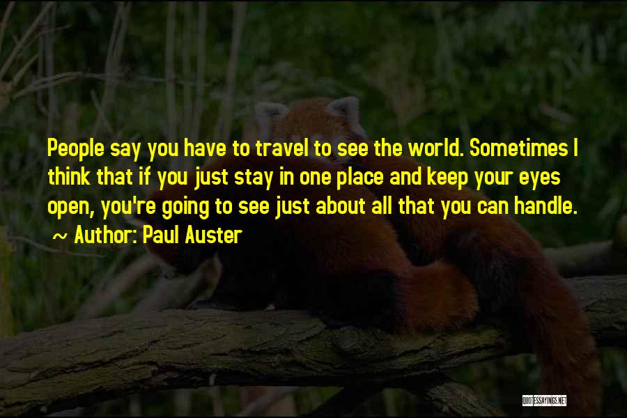 Paul Auster Quotes: People Say You Have To Travel To See The World. Sometimes I Think That If You Just Stay In One