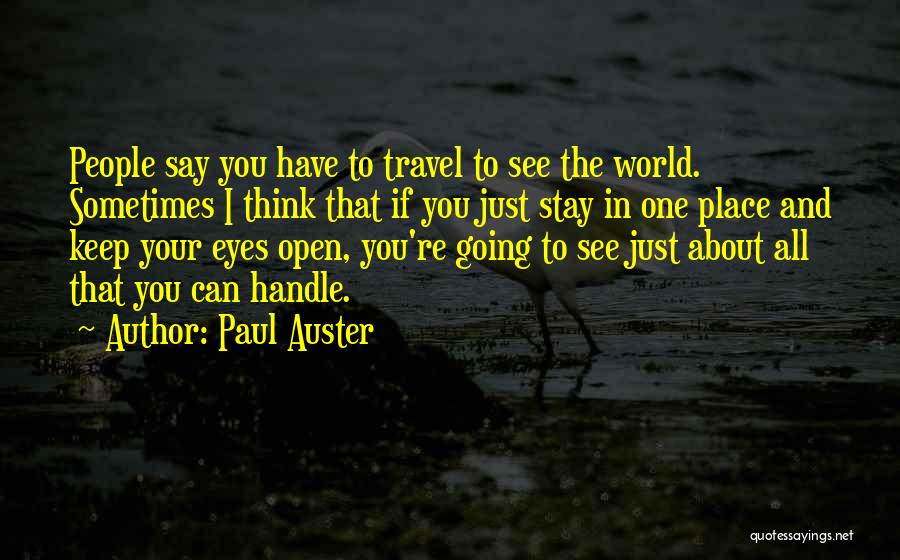 Paul Auster Quotes: People Say You Have To Travel To See The World. Sometimes I Think That If You Just Stay In One