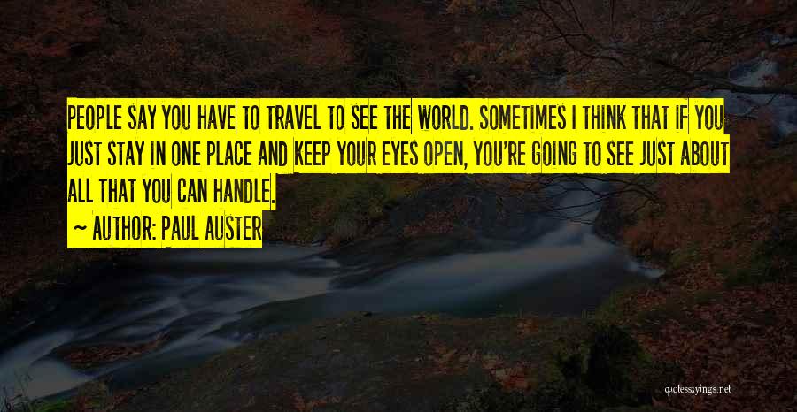 Paul Auster Quotes: People Say You Have To Travel To See The World. Sometimes I Think That If You Just Stay In One