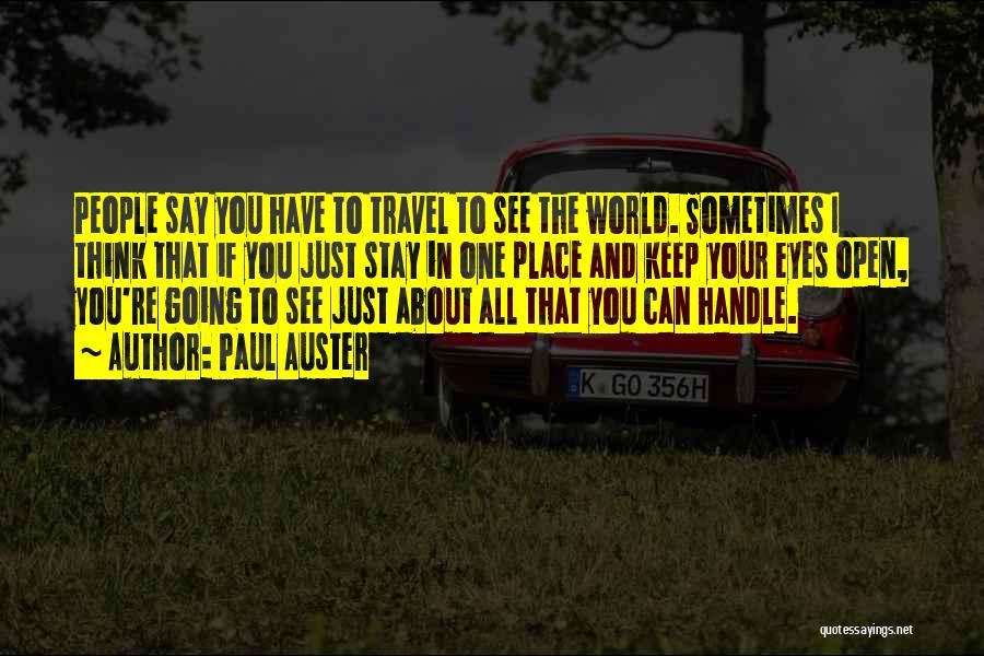 Paul Auster Quotes: People Say You Have To Travel To See The World. Sometimes I Think That If You Just Stay In One