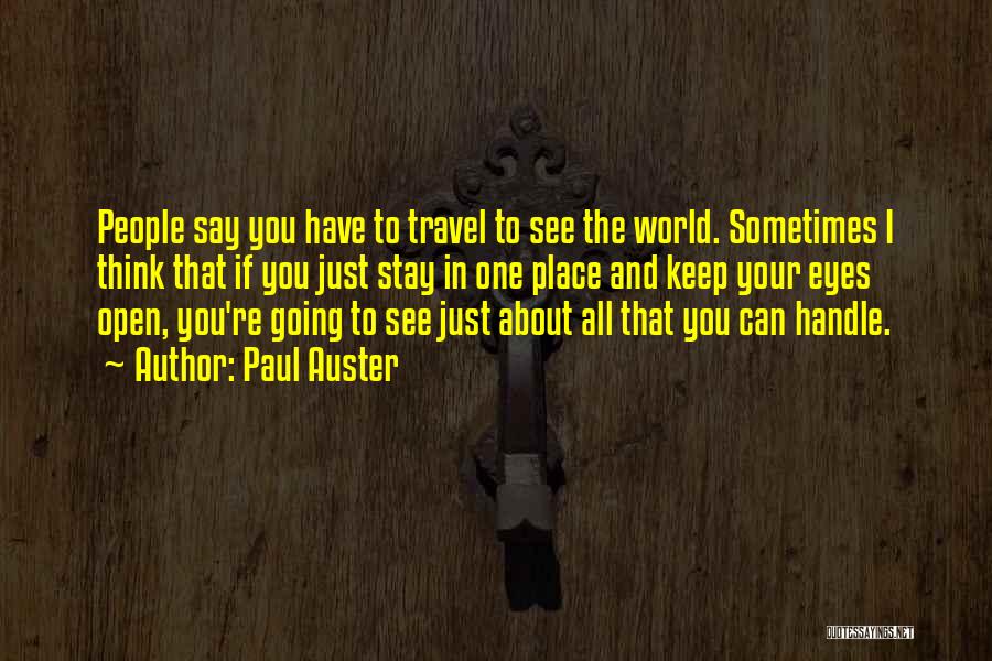 Paul Auster Quotes: People Say You Have To Travel To See The World. Sometimes I Think That If You Just Stay In One