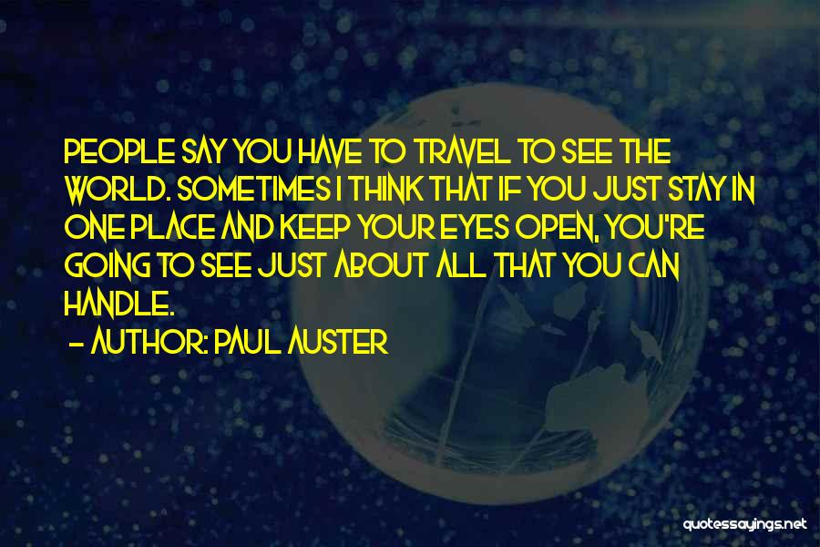 Paul Auster Quotes: People Say You Have To Travel To See The World. Sometimes I Think That If You Just Stay In One