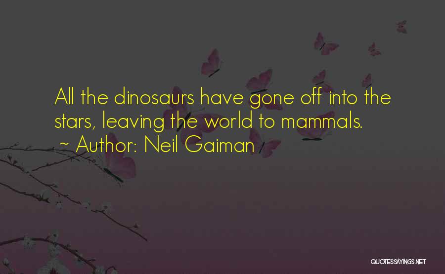 Neil Gaiman Quotes: All The Dinosaurs Have Gone Off Into The Stars, Leaving The World To Mammals.