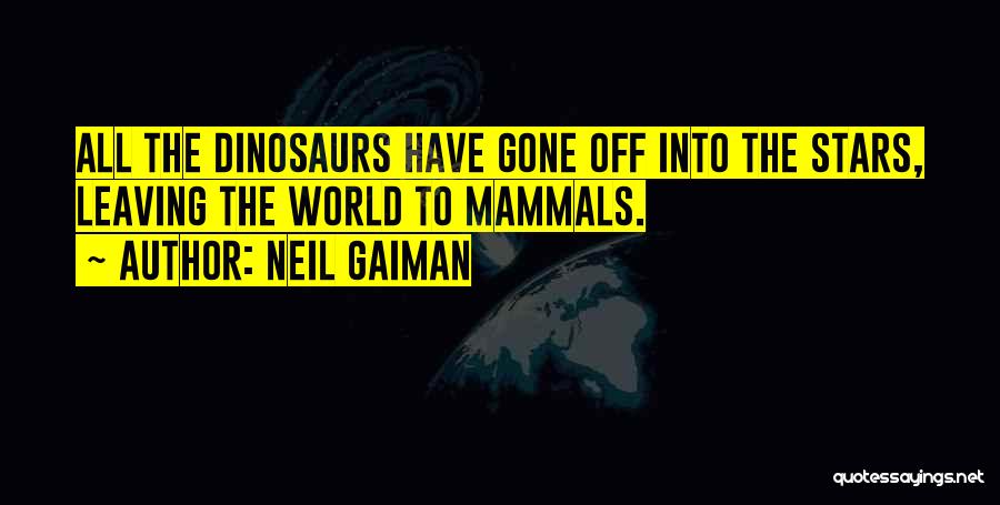 Neil Gaiman Quotes: All The Dinosaurs Have Gone Off Into The Stars, Leaving The World To Mammals.