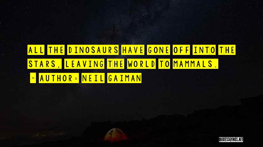 Neil Gaiman Quotes: All The Dinosaurs Have Gone Off Into The Stars, Leaving The World To Mammals.