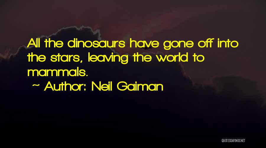 Neil Gaiman Quotes: All The Dinosaurs Have Gone Off Into The Stars, Leaving The World To Mammals.