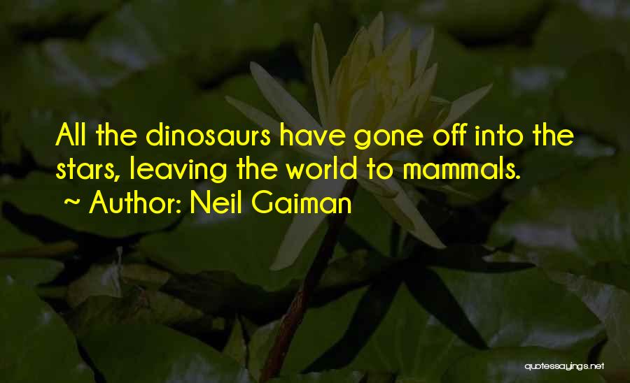 Neil Gaiman Quotes: All The Dinosaurs Have Gone Off Into The Stars, Leaving The World To Mammals.