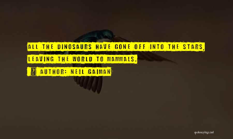Neil Gaiman Quotes: All The Dinosaurs Have Gone Off Into The Stars, Leaving The World To Mammals.