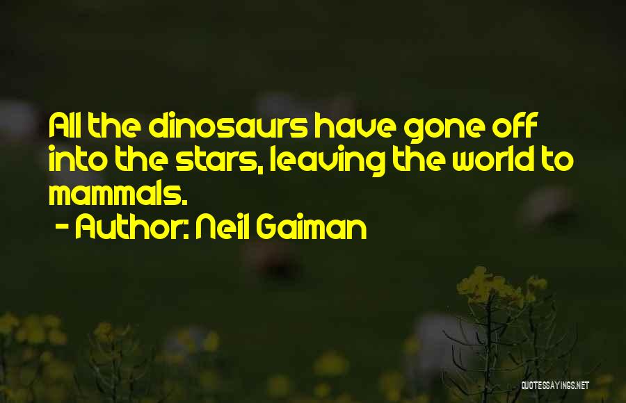 Neil Gaiman Quotes: All The Dinosaurs Have Gone Off Into The Stars, Leaving The World To Mammals.