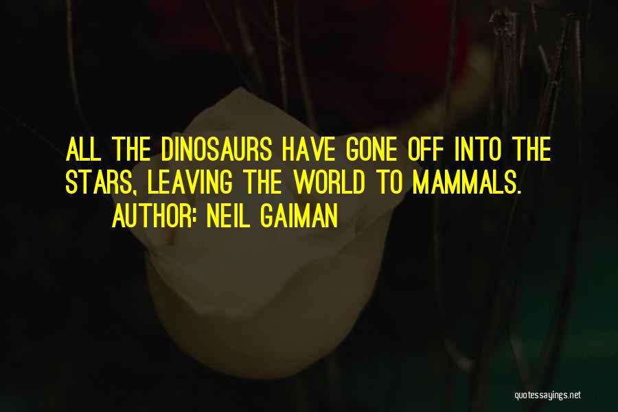 Neil Gaiman Quotes: All The Dinosaurs Have Gone Off Into The Stars, Leaving The World To Mammals.