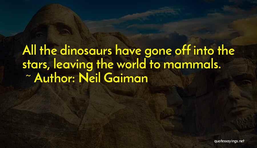 Neil Gaiman Quotes: All The Dinosaurs Have Gone Off Into The Stars, Leaving The World To Mammals.