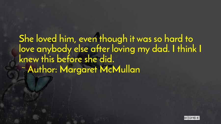 Margaret McMullan Quotes: She Loved Him, Even Though It Was So Hard To Love Anybody Else After Loving My Dad. I Think I