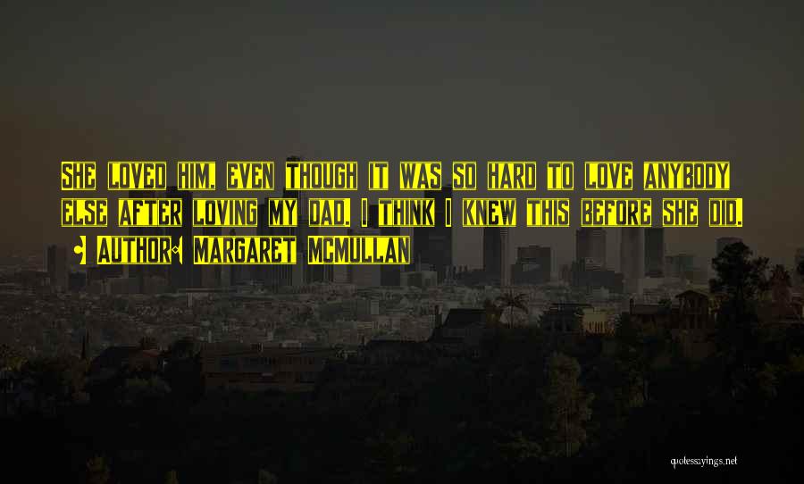 Margaret McMullan Quotes: She Loved Him, Even Though It Was So Hard To Love Anybody Else After Loving My Dad. I Think I