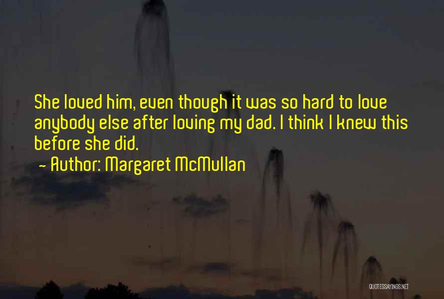 Margaret McMullan Quotes: She Loved Him, Even Though It Was So Hard To Love Anybody Else After Loving My Dad. I Think I