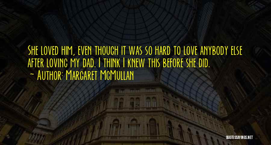 Margaret McMullan Quotes: She Loved Him, Even Though It Was So Hard To Love Anybody Else After Loving My Dad. I Think I