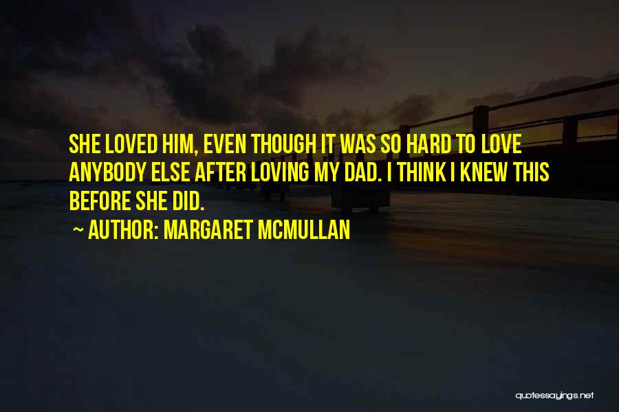 Margaret McMullan Quotes: She Loved Him, Even Though It Was So Hard To Love Anybody Else After Loving My Dad. I Think I