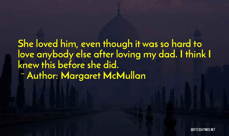 Margaret McMullan Quotes: She Loved Him, Even Though It Was So Hard To Love Anybody Else After Loving My Dad. I Think I