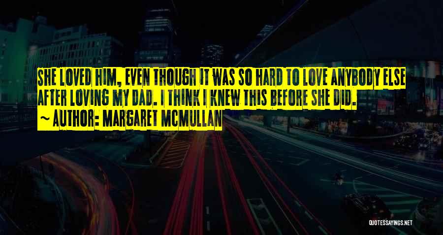 Margaret McMullan Quotes: She Loved Him, Even Though It Was So Hard To Love Anybody Else After Loving My Dad. I Think I