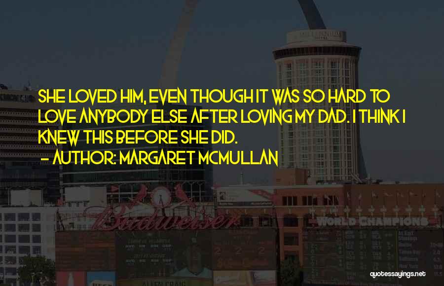 Margaret McMullan Quotes: She Loved Him, Even Though It Was So Hard To Love Anybody Else After Loving My Dad. I Think I