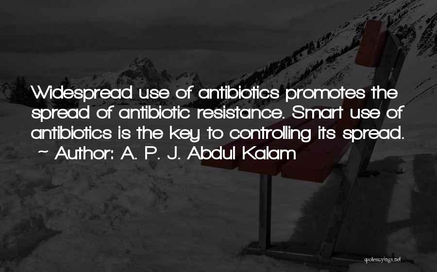 A. P. J. Abdul Kalam Quotes: Widespread Use Of Antibiotics Promotes The Spread Of Antibiotic Resistance. Smart Use Of Antibiotics Is The Key To Controlling Its