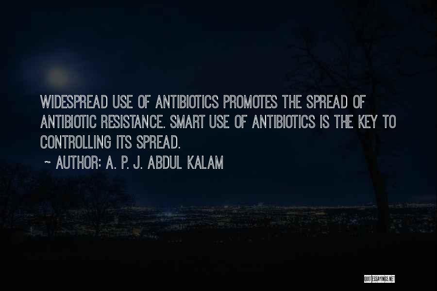 A. P. J. Abdul Kalam Quotes: Widespread Use Of Antibiotics Promotes The Spread Of Antibiotic Resistance. Smart Use Of Antibiotics Is The Key To Controlling Its